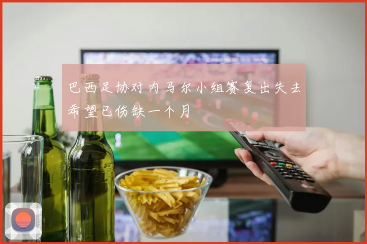 巴西足协对内马尔小组赛复出失去希望已伤缺一个月