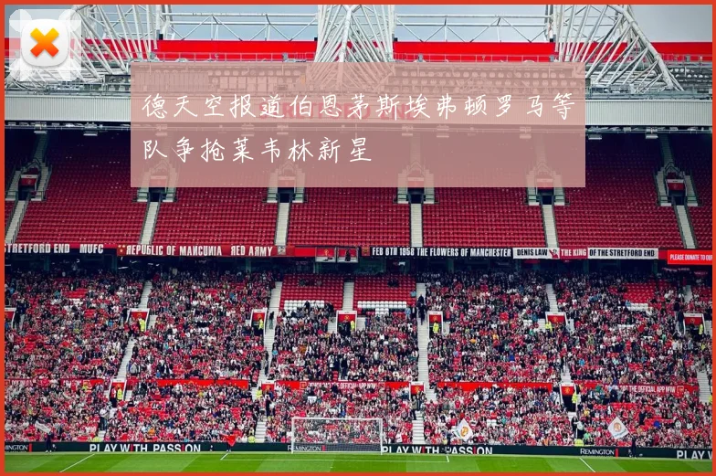 德天空报道伯恩茅斯埃弗顿罗马等队争抢莱韦林新星