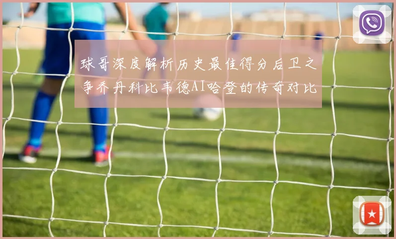 球哥深度解析历史最佳得分后卫之争乔丹科比韦德AI哈登的传奇对比
