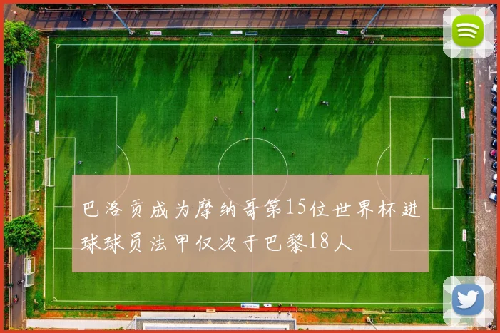 巴洛贡成为摩纳哥第15位世界杯进球球员法甲仅次于巴黎18人