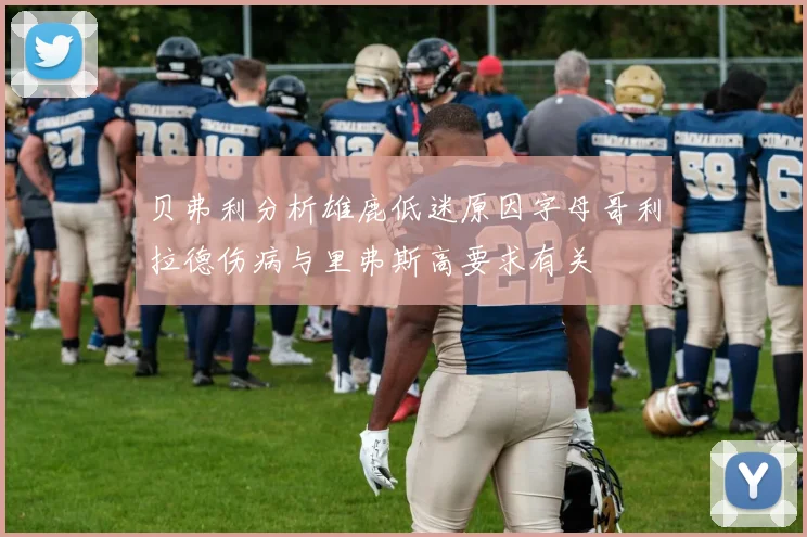 贝弗利分析雄鹿低迷原因字母哥利拉德伤病与里弗斯高要求有关