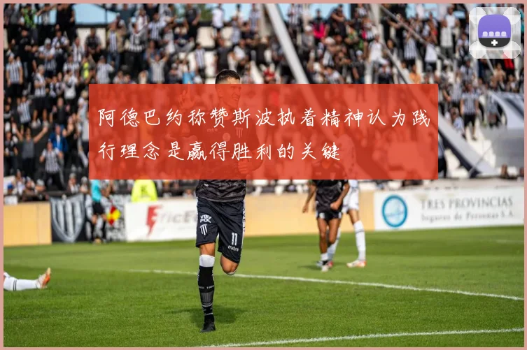 阿德巴约称赞斯波执着精神认为践行理念是赢得胜利的关键