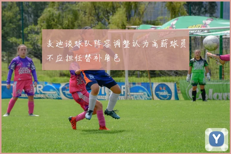 麦迪谈球队阵容调整认为高薪球员不应担任替补角色