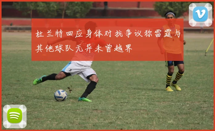 杜兰特回应身体对抗争议称雷霆与其他球队无异未曾越界