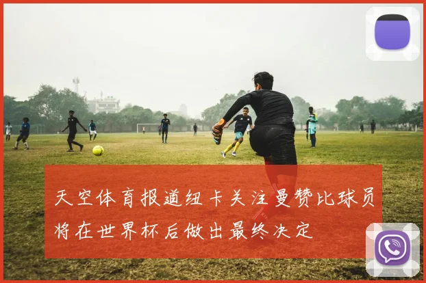 天空体育报道纽卡关注曼赞比球员将在世界杯后做出最终决定